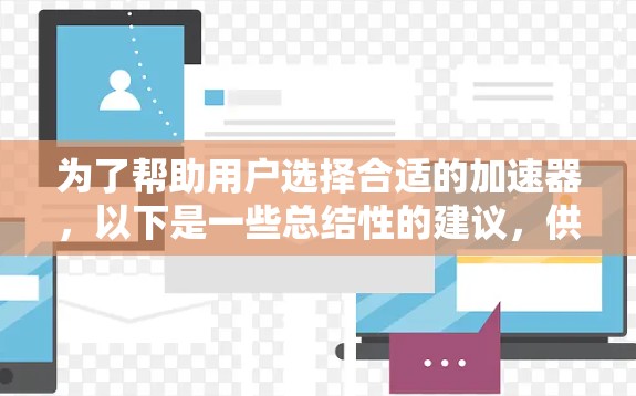 为了帮助用户选择合适的加速器,以下是一些总结性的建议,供参考