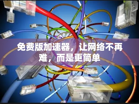 免费版加速器,让网络不再难,而是更简单 免费版加速器,让网络不再难,而是更简单