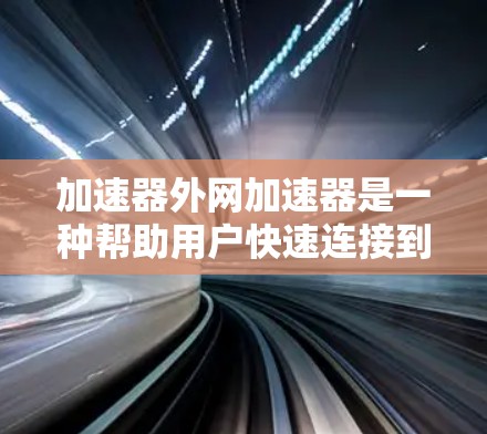 加速器外网加速器是一种帮助用户快速连接到互联网并加速数据传输的工具,广泛应用于手机和电脑上。以下是对该工具的详细分析 加速器外网加速器是一种帮助用户快速连接到互联网并加速数据传输的工具,广泛应用于手机和电脑上。以下是对该工具的详细分析
