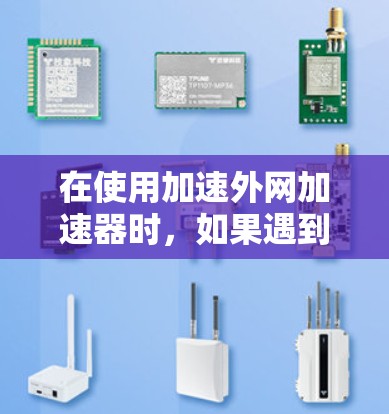 在使用加速外网加速器时，如果遇到无法连接到外网的问题，以下是一些常见的解决方案