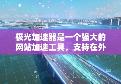 极光加速器是一个强大的网站加速工具,支持在外部网络上快速加速互联网连接。如果你需要使用极光加速器外网加速功能,可以按照以下步骤进行操作 极光加速器是一个强大的网站加速工具,支持在外部网络上快速加速互联网连接。如果你需要使用极光加速器外网加速功能,可以按照以下步骤进行操作