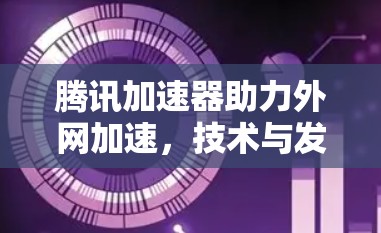 腾讯加速器助力外网加速,技术与发展的新路径