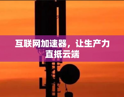 互联网加速器，让生产力直抵云端