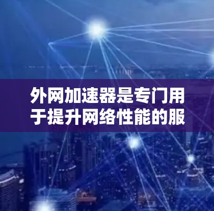 外网加速器是专门用于提升网络性能的服务器工具,通常整合在虚拟专用服务器(VPS)中。以下是对外网加速器的详细总结 外网加速器是专门用于提升网络性能的服务器工具,通常整合在虚拟专用服务器(VPS)中。以下是对外网加速器的详细总结