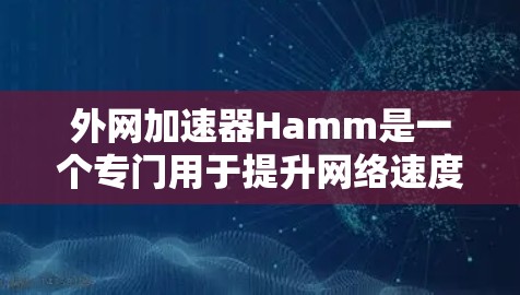 外网加速器Hamm是一个专门用于提升网络速度的工具,适合解决网络延迟问题。以下是对Hamm的详细分析 外网加速器Hamm是一个专门用于提升网络速度的工具,适合解决网络延迟问题。以下是对Hamm的详细分析