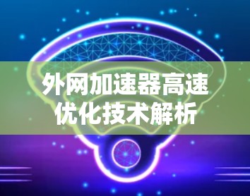 外网加速器高速优化技术解析