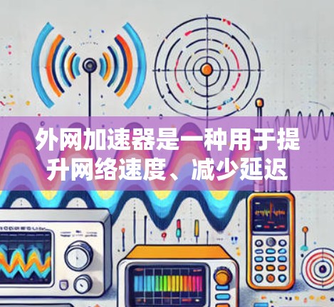 外网加速器是一种用于提升网络速度、减少延迟、减少网络卡顿的工具。它通过优化网络路径、优化硬件配置、或利用网络加速技术来提高数据传输的效率。以下是一些常见的外网加速器推荐,包括免费和付费的选项 外网加速器是一种用于提升网络速度、减少延迟、减少网络卡顿的工具。它通过优化网络路径、优化硬件配置、或利用网络加速技术来提高数据传输的效率。以下是一些常见的外网加速器推荐,包括免费和付费的选项