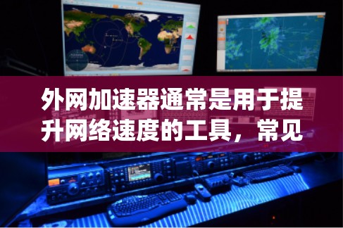 外网加速器通常是用于提升网络速度的工具，常见的方式包括Direct、Torches、SpeedDial等。以下是一些常用的外网加速器，并提供一些基本的使用方法