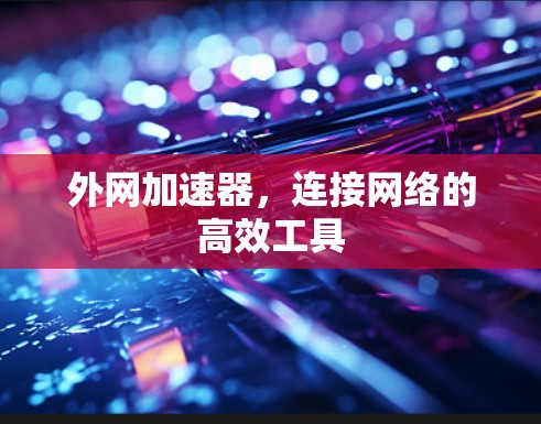 外网加速器,连接网络的高效工具 外网加速器,连接网络的高效工具