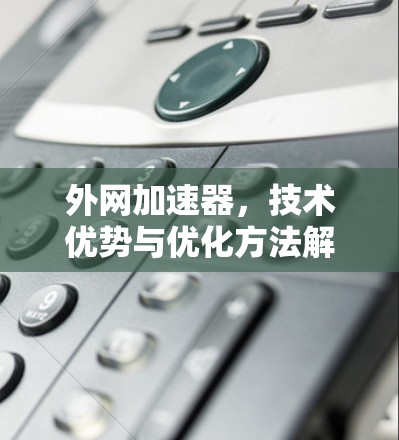 外网加速器，技术优势与优化方法解析