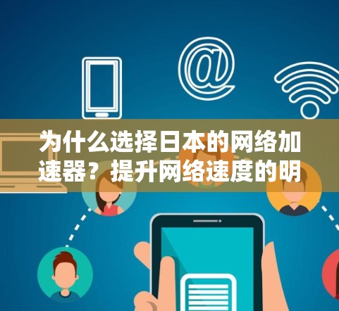 为什么选择日本的网络加速器?提升网络速度的明智选择 为什么选择日本的网络加速器?提升网络速度的明智选择