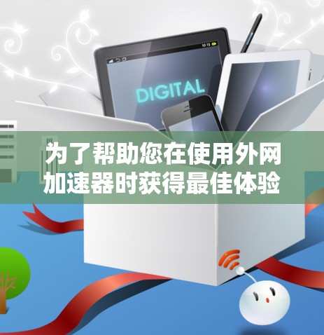 为了帮助您在使用外网加速器时获得最佳体验,以下是分步骤的建议 为了帮助您在使用外网加速器时获得最佳体验,以下是分步骤的建议