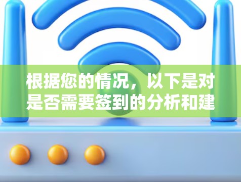 根据您的情况,以下是对是否需要签到的分析和建议 根据您的情况,以下是对是否需要签到的分析和建议