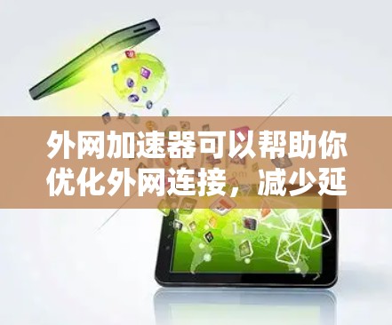 外网加速器可以帮助你优化外网连接，减少延迟，提升网络使用效率。以下是一些推荐的外网加速器