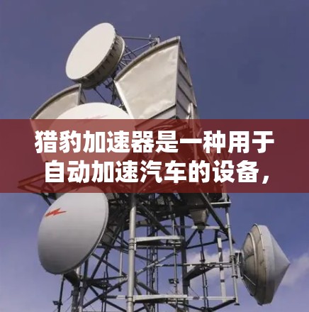 猎豹加速器是一种用于自动加速汽车的设备，通常需要特定的设备和环境条件才能使用。为了评估其安全性，可以从以下几个方面进行分析