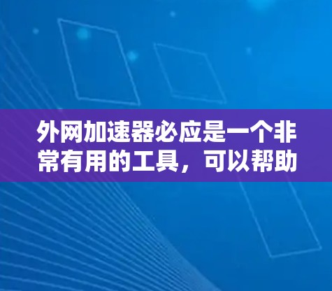 外网加速器必应是一个非常有用的工具，可以帮助用户提升网页访问速度。以下是一个详细的使用步骤，帮助你高效地使用必应的外网加速器