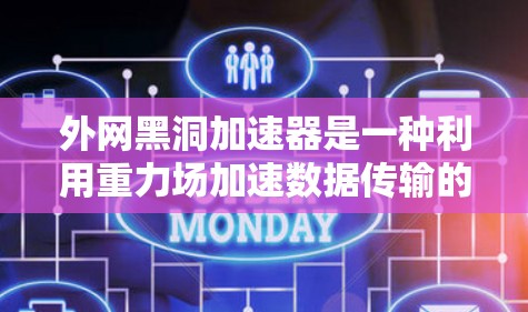 外网黑洞加速器是一种利用重力场加速数据传输的技术,设计用于在没有网络的情况下,通过物理原理提升数据传输的速度和质量。以下是其详细解释 外网黑洞加速器是一种利用重力场加速数据传输的技术,设计用于在没有网络的情况下,通过物理原理提升数据传输的速度和质量。以下是其详细解释