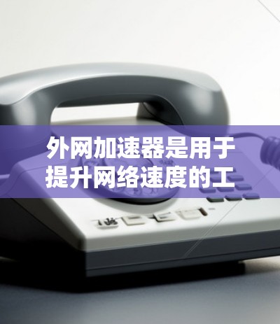 外网加速器是用于提升网络速度的工具,而海鸥可能是其中之一。以下是一个详细的关于外网加速器海鸥的解答 外网加速器是用于提升网络速度的工具,而海鸥可能是其中之一。以下是一个详细的关于外网加速器海鸥的解答