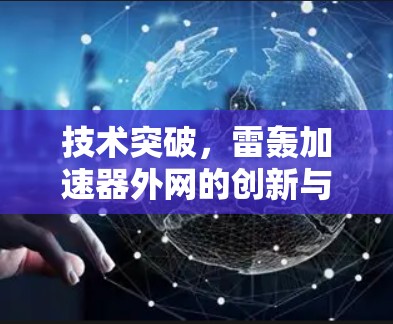 技术突破,雷轰加速器外网的创新与应用 技术突破,雷轰加速器外网的创新与应用