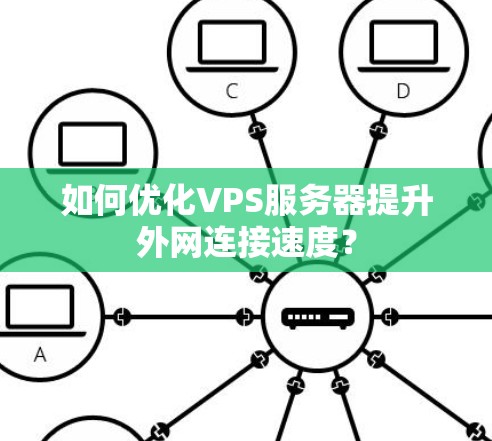 如何优化VPS服务器提升外网连接速度? 如何优化VPS服务器提升外网连接速度?