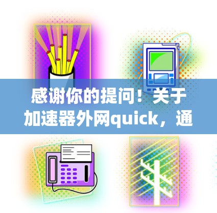感谢你的提问!关于加速器外网quick,通常用于加速外网流量。以下是一些建议和步骤,帮助你优化外网使用体验 感谢你的提问!关于加速器外网quick,通常用于加速外网流量。以下是一些建议和步骤,帮助你优化外网使用体验