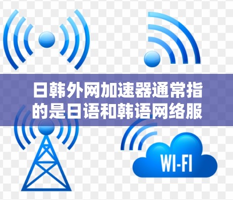 日韩外网加速器通常指的是日语和韩语网络服务的加速工具,用于在日韩两地之间快速切换网络服务。以下是一些可能与日韩外网加速器相关的知识和信息 日韩外网加速器通常指的是日语和韩语网络服务的加速工具,用于在日韩两地之间快速切换网络服务。以下是一些可能与日韩外网加速器相关的知识和信息