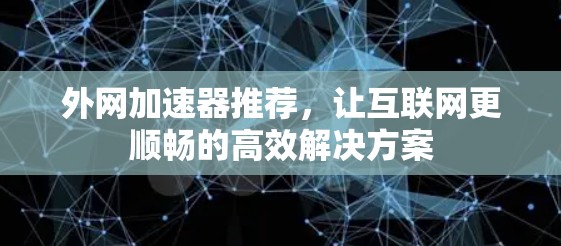 外网加速器推荐，让互联网更顺畅的高效解决方案