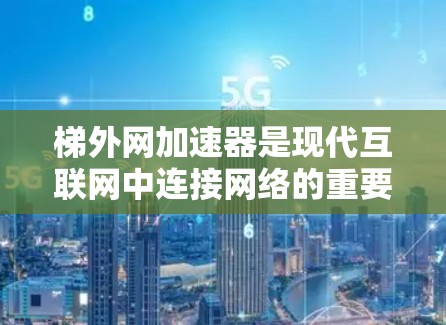 梯外网加速器是现代互联网中连接网络的重要工具，通过提升网络连接速度和安全性，显著改善了用户体验。以下是对梯外网加速器的详细分析