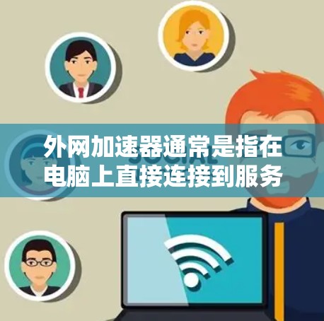 外网加速器通常是指在电脑上直接连接到服务器,以提高下载速度的工具。以下是一些常用的外网加速器推荐,适用于在电脑上直接连接到服务器的加速需求 外网加速器通常是指在电脑上直接连接到服务器,以提高下载速度的工具。以下是一些常用的外网加速器推荐,适用于在电脑上直接连接到服务器的加速需求
