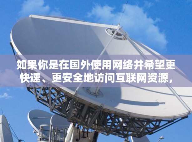 如果你是在国外使用网络并希望更快速、更安全地访问互联网资源，可以使用一些专门设计的外网加速器工具。这些工具可以帮助你访问国外网站，避免一些安全问题。以下是一些常见的外网加速器工具