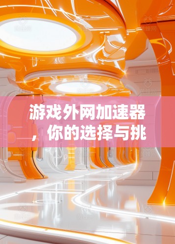 游戏外网加速器,你的选择与挑战 游戏外网加速器,你的选择与挑战