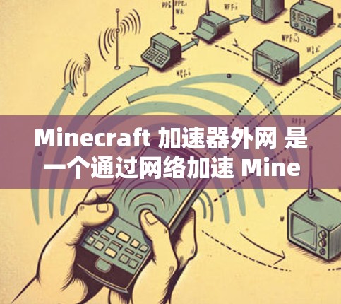 Minecraft 加速器外网 是一个通过网络加速 Minecraft 游戏的工具,旨在提高游戏的运行速度。以下是该工具的主要功能 Minecraft 加速器外网 是一个通过网络加速 Minecraft 游戏的工具,旨在提高游戏的运行速度。以下是该工具的主要功能