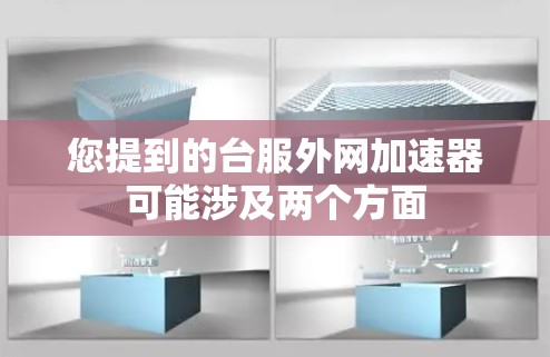 您提到的台服外网加速器可能涉及两个方面 您提到的台服外网加速器可能涉及两个方面