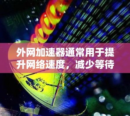 外网加速器通常用于提升网络速度，减少等待时间，尤其是在学习或工作时。以下是使用外网加速器签到的步骤，假设你正在使用某个外网加速器，比如DotaNet、Netbit等