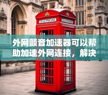 外网颤音加速器可以帮助加速外网连接，解决外网延迟问题，提升网络速度和稳定性。以下是几种常用的外网颤音加速器推荐