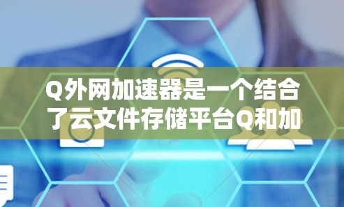 Q外网加速器是一个结合了云文件存储平台Q和加速下载功能的工具,旨在帮助用户在Q存储的文件下载时更快。以下是详细的使用指南 Q外网加速器是一个结合了云文件存储平台Q和加速下载功能的工具,旨在帮助用户在Q存储的文件下载时更快。以下是详细的使用指南