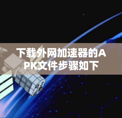 下载外网加速器的APK文件步骤如下 下载外网加速器的APK文件步骤如下