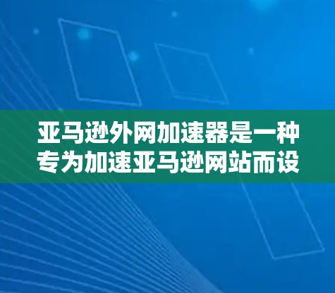 亚马逊外网加速器是一种专为加速亚马逊网站而设计的工具,帮助用户提升访问速度。以下是详细的步骤 亚马逊外网加速器是一种专为加速亚马逊网站而设计的工具,帮助用户提升访问速度。以下是详细的步骤