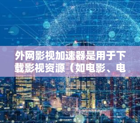 外网影视加速器是用于下载影视资源(如电影、电视剧等)的工具,通常通过互联网网站提供资源下载服务。以下是几个常见的影视加速器推荐 外网影视加速器是用于下载影视资源(如电影、电视剧等)的工具,通常通过互联网网站提供资源下载服务。以下是几个常见的影视加速器推荐