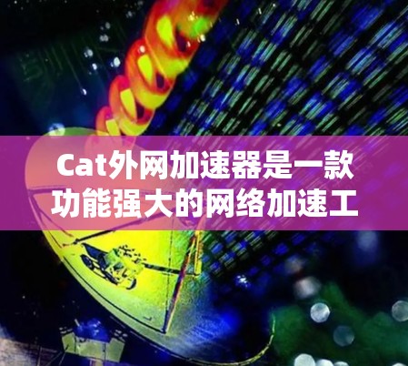 Cat外网加速器是一款功能强大的网络加速工具,旨在帮助用户优化网络连接速度,提升数据传输效率。以下是对该工具的详细介绍 Cat外网加速器是一款功能强大的网络加速工具,旨在帮助用户优化网络连接速度,提升数据传输效率。以下是对该工具的详细介绍