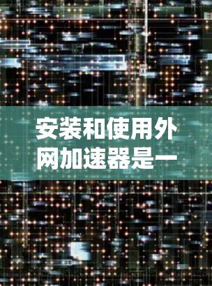 安装和使用外网加速器是一个系统化的流程,以下是一步步的指南 安装和使用外网加速器是一个系统化的流程,以下是一步步的指南