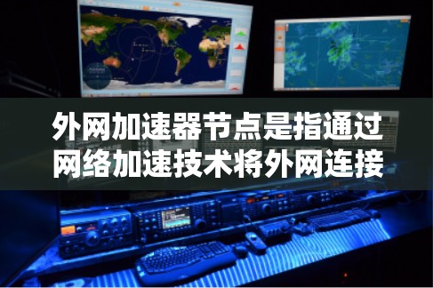 外网加速器节点是指通过网络加速技术将外网连接到本地服务器，提升网络性能的加速工具。以下是一些关于外网加速器节点的建议和信息