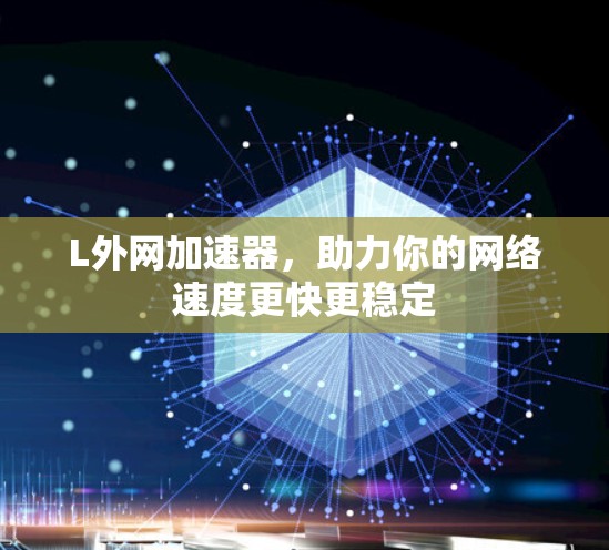 L外网加速器，助力你的网络速度更快更稳定
