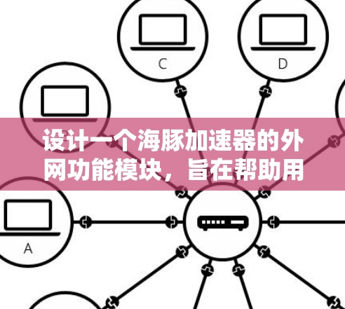 设计一个海豚加速器的外网功能模块,旨在帮助用户在不同设备上高效使用加速器。以下是详细的步骤和设计 设计一个海豚加速器的外网功能模块,旨在帮助用户在不同设备上高效使用加速器。以下是详细的步骤和设计