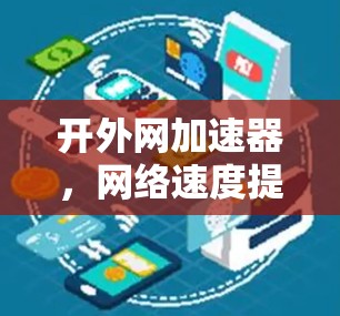 开外网加速器,网络速度提升的智慧之选 开外网加速器,网络速度提升的智慧之选