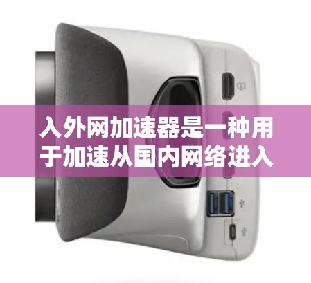 入外网加速器是一种用于加速从国内网络进入国外(如南门、北门)的网络连接软件。它通常用于提升下载速度,减少等待时间,同时帮助用户更好地管理国外网络环境 入外网加速器是一种用于加速从国内网络进入国外(如南门、北门)的网络连接软件。它通常用于提升下载速度,减少等待时间,同时帮助用户更好地管理国外网络环境