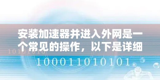 安装加速器并进入外网是一个常见的操作，以下是详细的步骤和注意事项