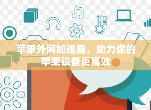 苹果外网加速器,助力你的苹果设备更高效 苹果外网加速器,助力你的苹果设备更高效