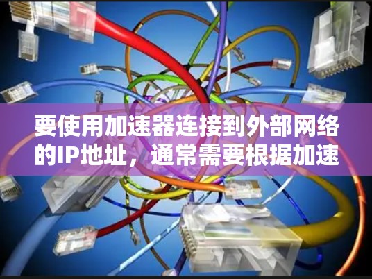 要使用加速器连接到外部网络的IP地址，通常需要根据加速器的配置和服务器ID来获取。以下是常见的步骤