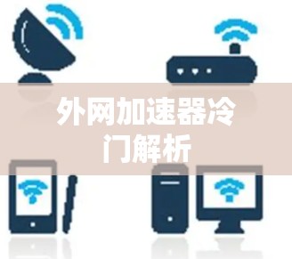 外网加速器冷门解析